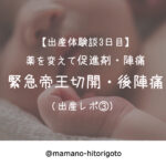 【出産体験談3日目】薬を変えて促進剤・陣痛・緊急帝王切開・後陣痛