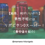 【結局、何がいいの?!】男性不妊にはリポビタンDスーパー!(最安値を紹介)