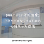 【結果の出ない不妊治療】子供が出来なくて辛い時の心持ちや対処法(体験談)