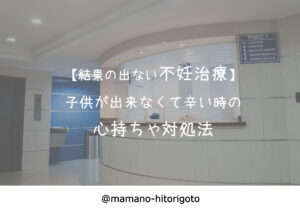 【結果の出ない不妊治療】子供が出来なくて辛い時の心持ちや対処法（体験談）