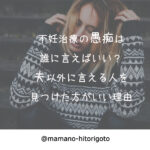 不妊治療の愚痴は誰に言えばいい?夫以外に言える人を見つけた方がいい理由
