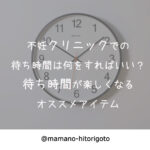 不妊クリニックでの待ち時間は何をすればいい?待ち時間が楽しくなるオススメアイテム