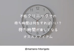 不妊クリニックでの待ち時間は何をすればいい?待ち時間が楽しくなるオススメアイテム