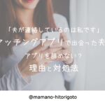 「夫が連絡しているのは私です」マッチングアプリで出会った夫はアプリを辞めない?理由と対処法