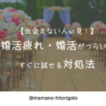 【出会えない人必見!】婚活疲れ・婚活がつらい時のすぐに試せる対処法