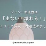 ダイソー加湿器は出ない!壊れる!口コミや評判・対処法のまとめ