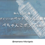 知らないと損!ダイソーのペットボトル圧縮ぺちゃんこポンプを紹介