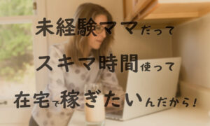 無料で受講!未経験ママでも稼げるクリエイティブスキルが身につくスクールとは?