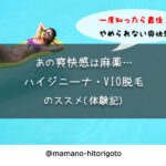 【あの爽快感は麻薬】ハイジニーナ・VIO脱毛のススメ(体験記)