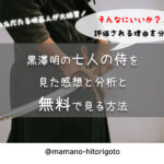 そんなにいいか?!黒澤明の七人の侍を見た感想と分析と無料で見る方法