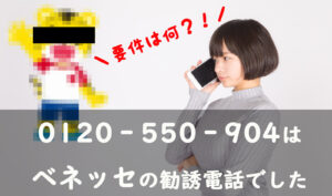 用件は何？0120‐550‐904はベネッセの勧誘電話でした！断り方など