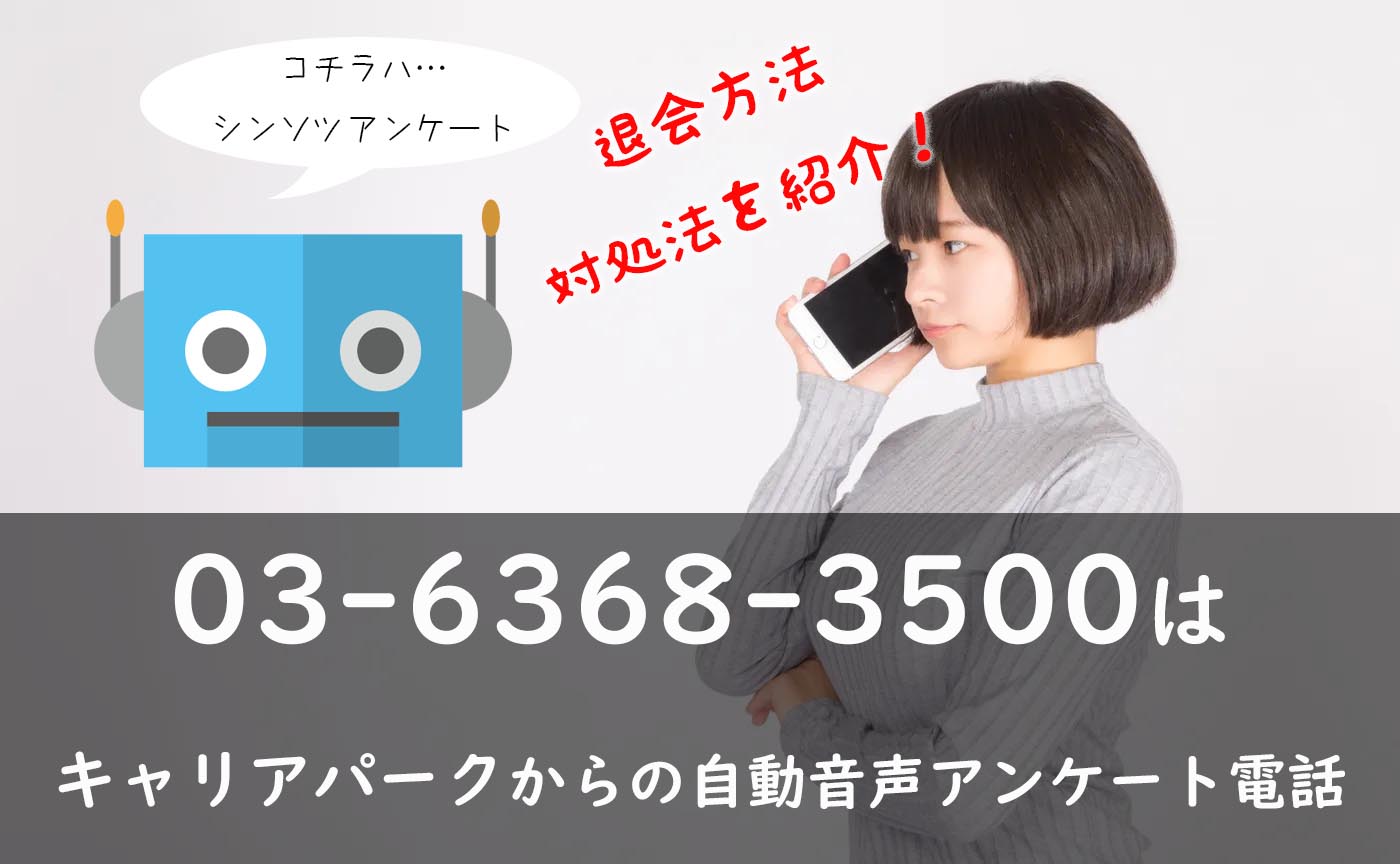 退会方法紹介！03-6368-3500はキャリアパークからの自動音声アンケート電話