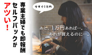 今すぐお小遣いが欲しい専業主婦にセルフバックがおすすめ・仕組み