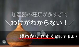 スッキリ解説!加湿器の種類は全部で4つ・特徴やメリットデメリット