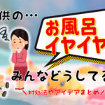 子供がお風呂を嫌がる…みんなどうしてる?アイデアや対処法まとめ