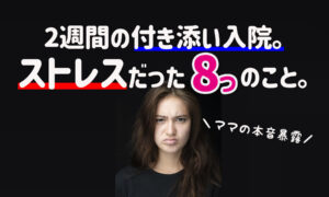 2週間の実体験！子供の付き添い入院でストレスだった８つの事