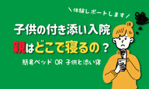 付き添い入院・親はどこで寝るの?簡易ベッドはどんな感じ?徹底リサーチ