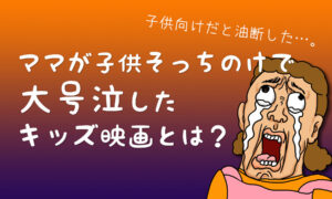 大人の私が号泣…親子で楽しめるおすすめ子供向け映画3選