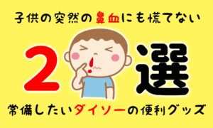 子供の鼻血に慌てない！常備したいダイソーの100均便利グッズ２選