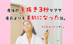 超おすすめ!産後の手抜き3秒スキンケアで産前より美肌になった方法