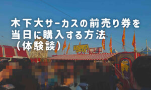 木下大サーカス前売り券を当日に買って観覧してきた手順を紹介