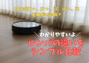 ルンバ j7、i5、i2シリーズ機能の違いをわかりやすく比較!おすすめは?アイロボット掃除機