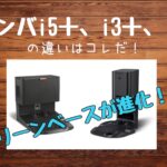 ルンバ i5とi3シリーズの違いを比較！おすすめはコレ！アイロボット掃除機レビュー