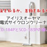 速読比較！SCD-184PとSCD-183Pの違いは？アイリスオーヤマ充電式サイクロンクリーナー掃除機